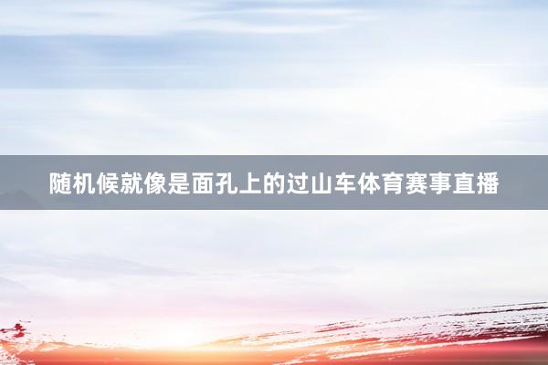 随机候就像是面孔上的过山车体育赛事直播