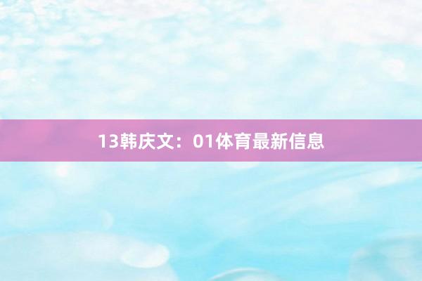 13　　韩庆文：01体育最新信息