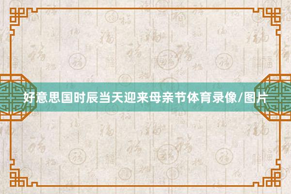 好意思国时辰当天迎来母亲节体育录像/图片