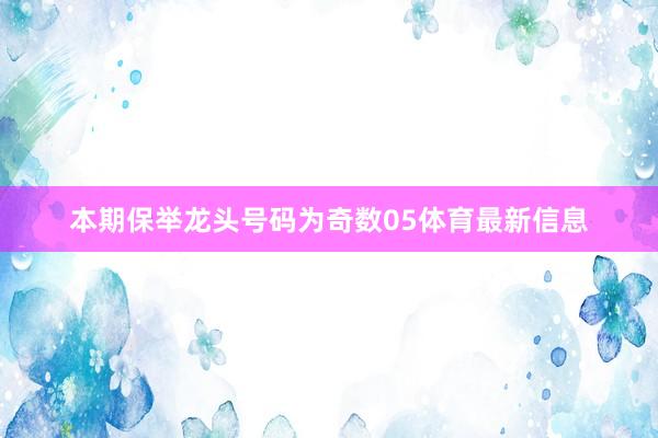本期保举龙头号码为奇数05体育最新信息