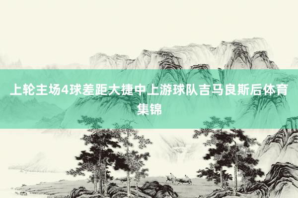 上轮主场4球差距大捷中上游球队吉马良斯后体育集锦