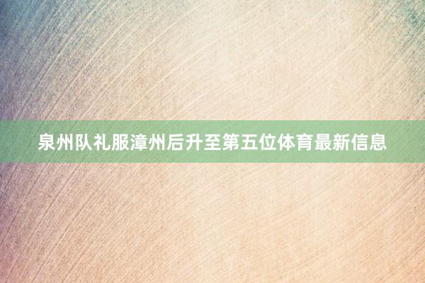 泉州队礼服漳州后升至第五位体育最新信息