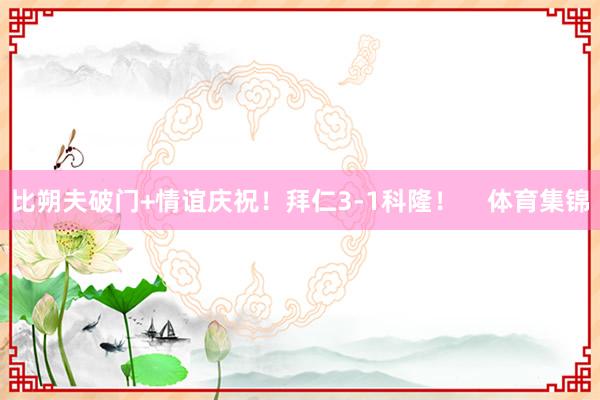 比朔夫破门+情谊庆祝！拜仁3-1科隆！    体育集锦