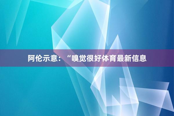 阿伦示意：“嗅觉很好体育最新信息