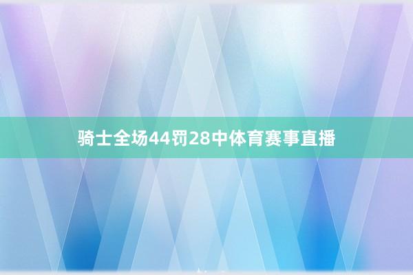 骑士全场44罚28中体育赛事直播