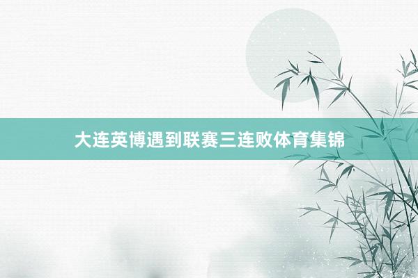大连英博遇到联赛三连败体育集锦