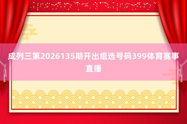 成列三第2026135期开出组选号码399体育赛事直播