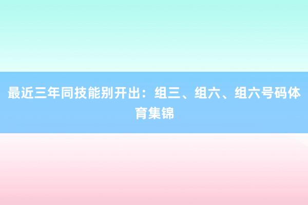 最近三年同技能别开出：组三、组六、组六号码体育集锦