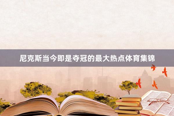 尼克斯当今即是夺冠的最大热点体育集锦
