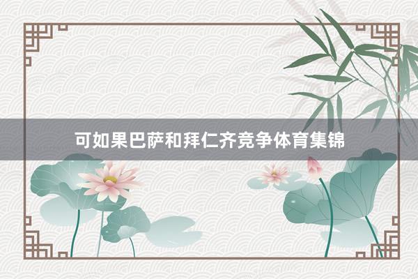 可如果巴萨和拜仁齐竞争体育集锦