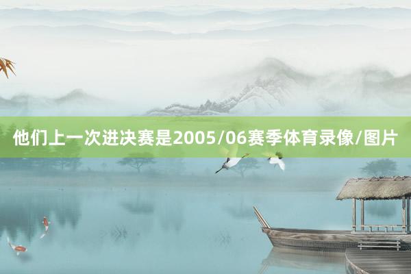 他们上一次进决赛是2005/06赛季体育录像/图片