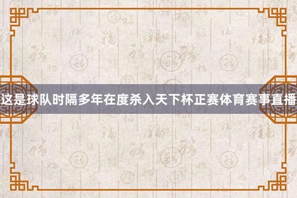 这是球队时隔多年在度杀入天下杯正赛体育赛事直播
