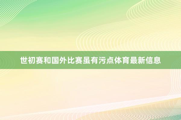 世初赛和国外比赛虽有污点体育最新信息