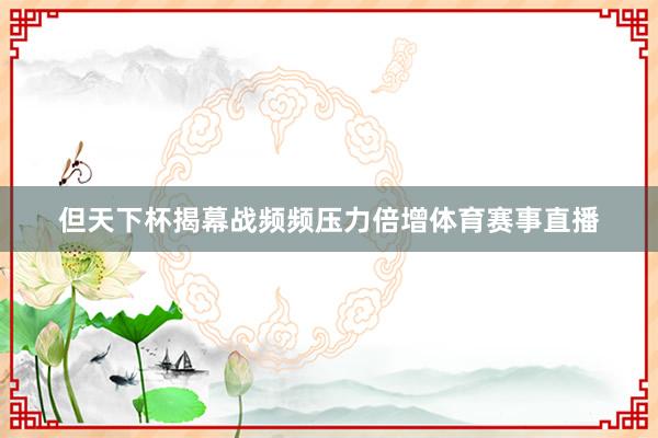 但天下杯揭幕战频频压力倍增体育赛事直播