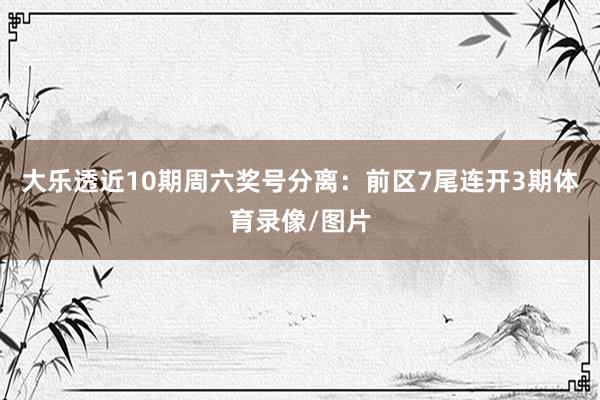 大乐透近10期周六奖号分离：前区7尾连开3期体育录像/图片
